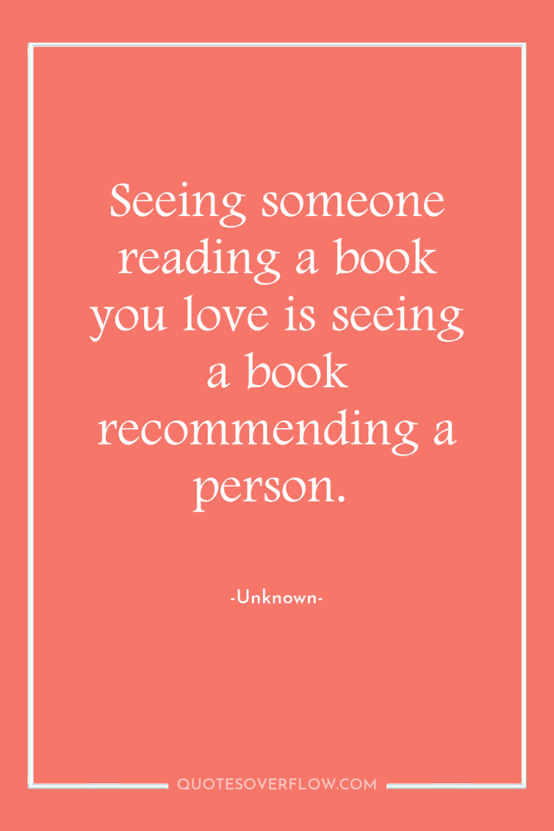 Seeing someone reading a book you love is seeing a...