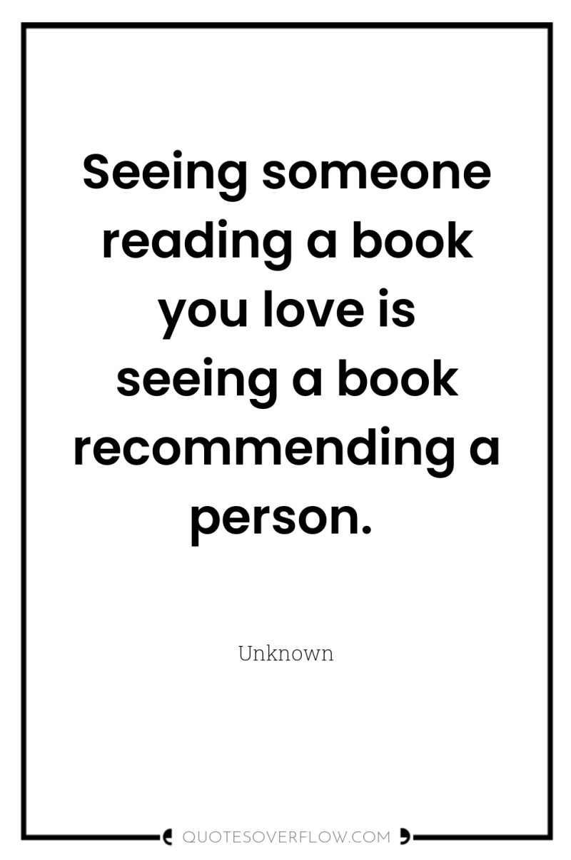 Seeing someone reading a book you love is seeing a...