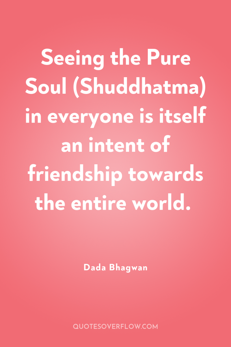 Seeing the Pure Soul (Shuddhatma) in everyone is itself an...