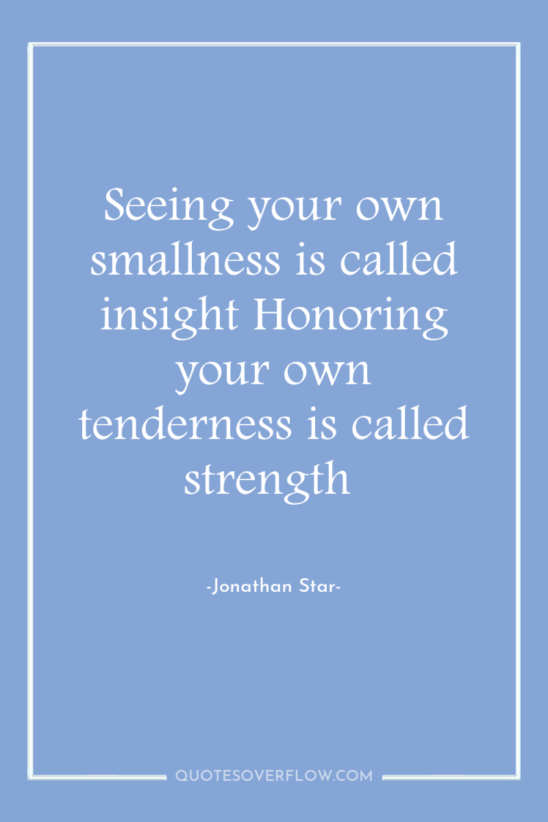 Seeing your own smallness is called insight Honoring your own...