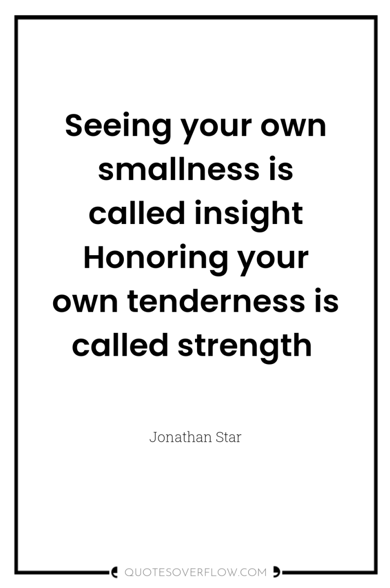 Seeing your own smallness is called insight Honoring your own...