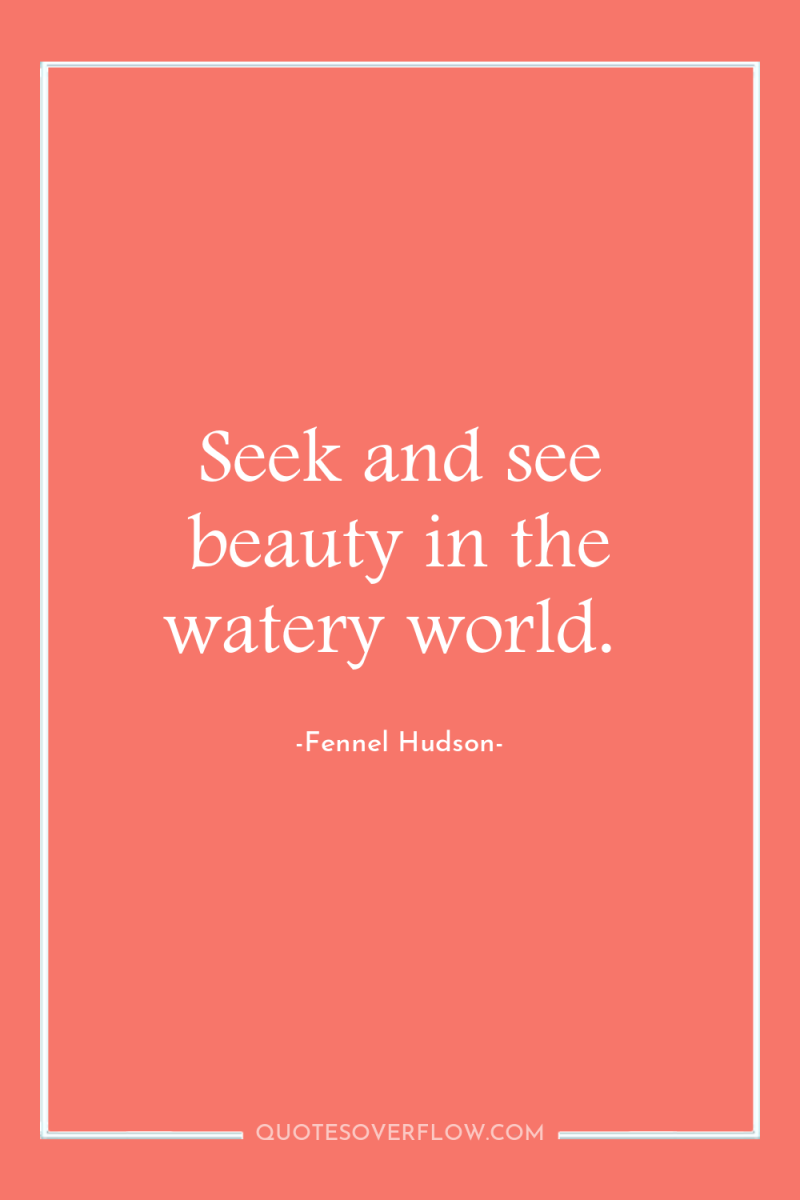 Seek and see beauty in the watery world. 