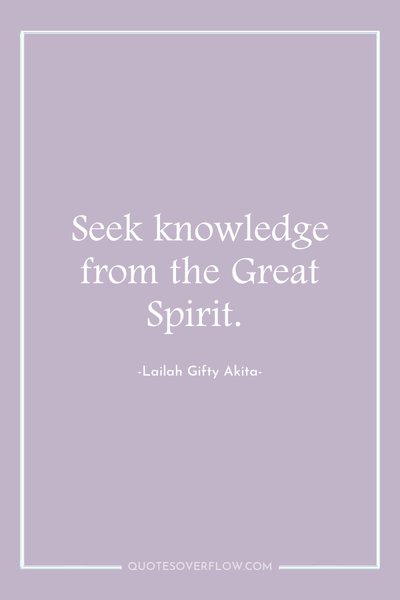 Seek knowledge from the Great Spirit. 