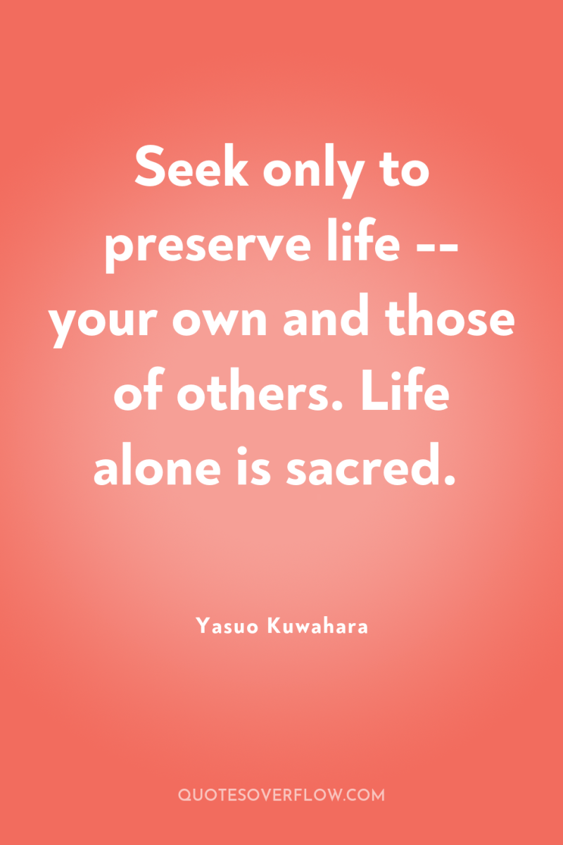 Seek only to preserve life -- your own and those...