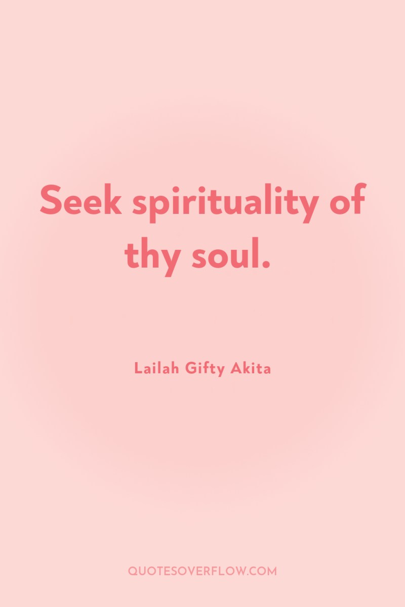 Seek spirituality of thy soul. 