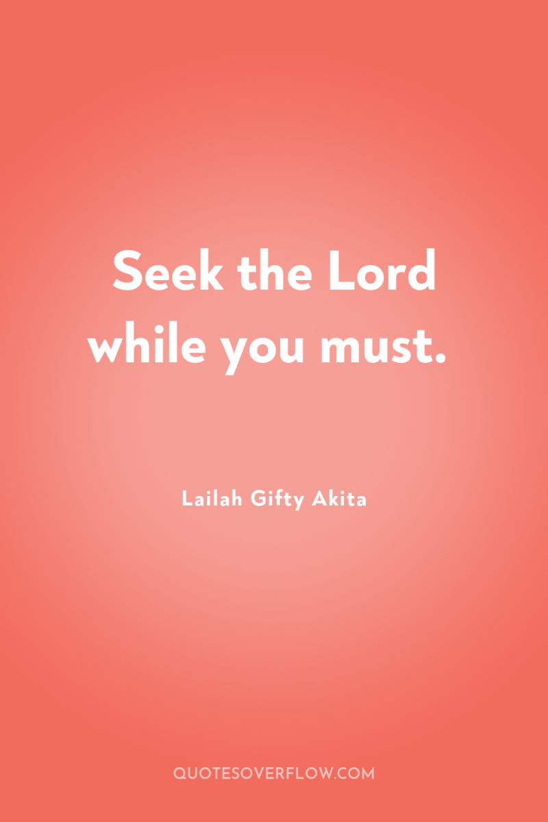 Seek the Lord while you must. 