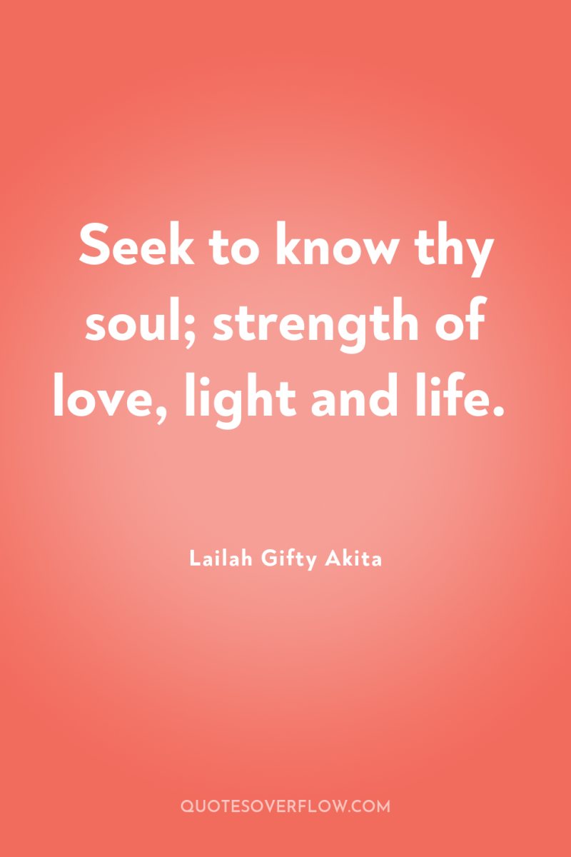 Seek to know thy soul; strength of love, light and...
