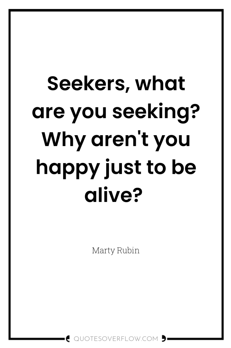 Seekers, what are you seeking? Why aren't you happy just...