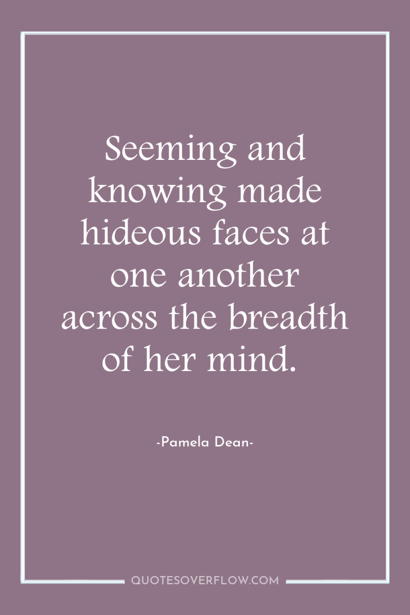 Seeming and knowing made hideous faces at one another across...