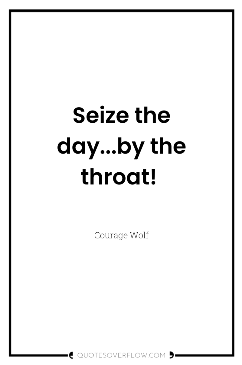 Seize the day...by the throat! 
