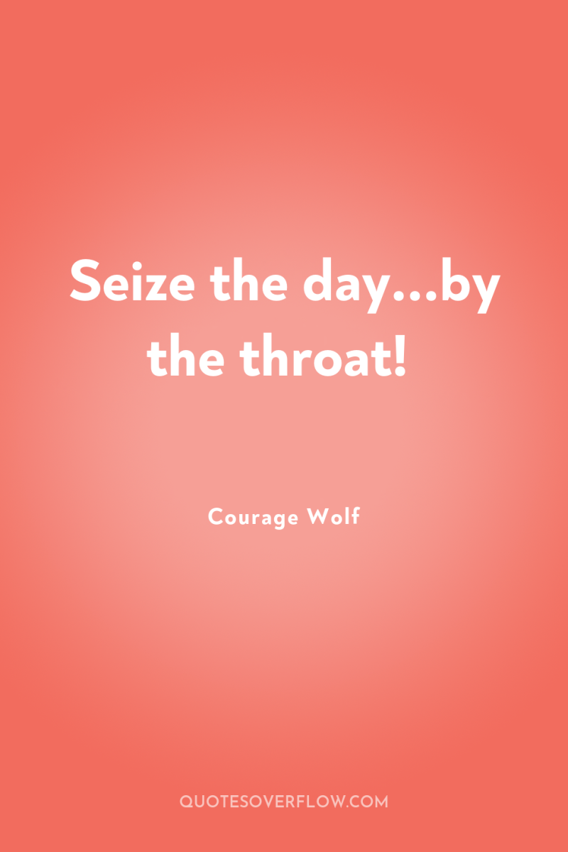 Seize the day...by the throat! 