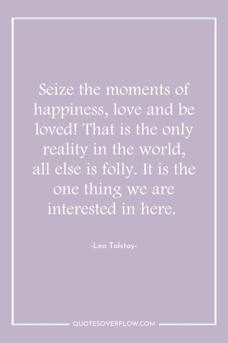 Seize the moments of happiness, love and be loved! That...