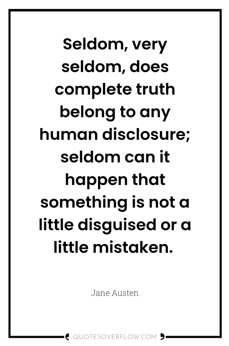 Seldom, very seldom, does complete truth belong to any human...