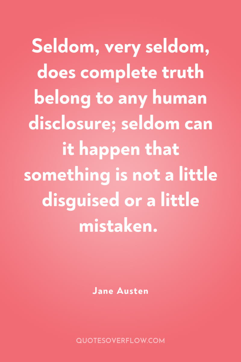 Seldom, very seldom, does complete truth belong to any human...