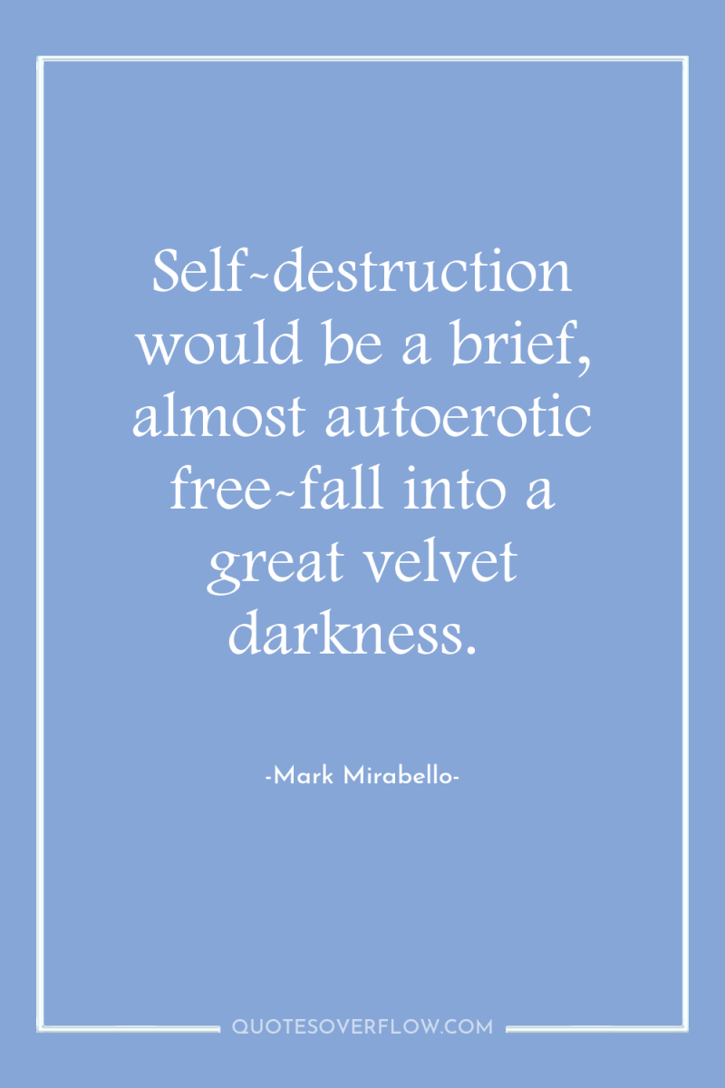 Self-destruction would be a brief, almost autoerotic free-fall into a...