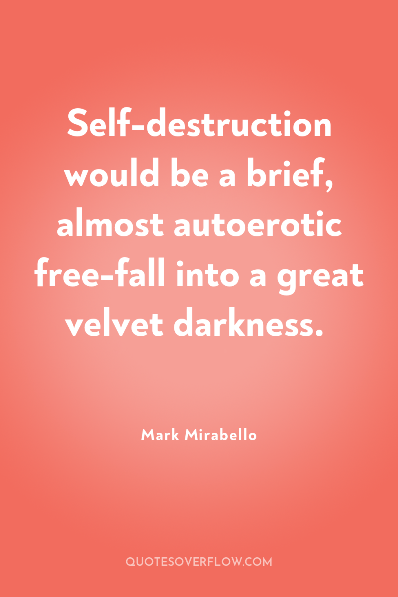 Self-destruction would be a brief, almost autoerotic free-fall into a...
