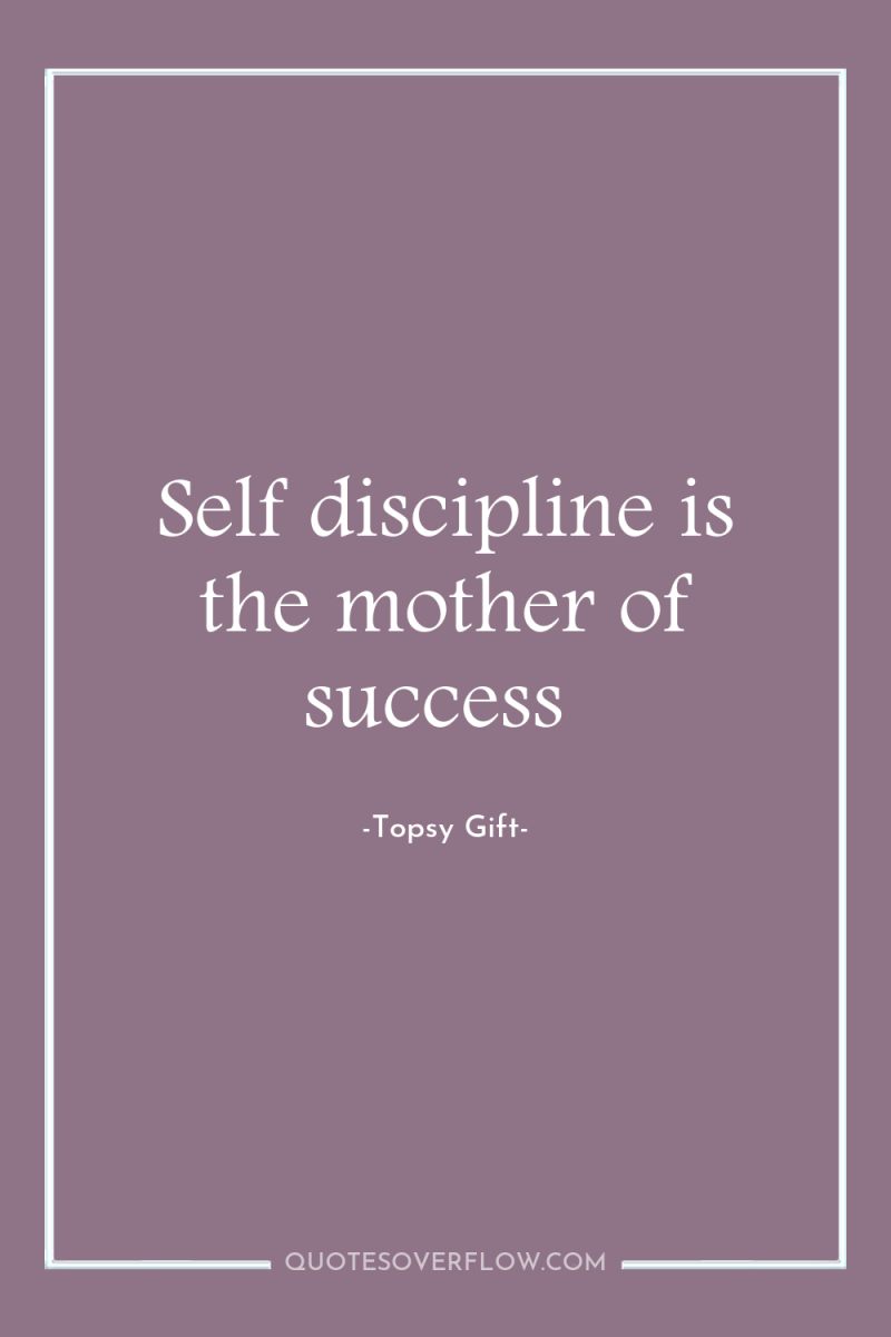 Self discipline is the mother of success 