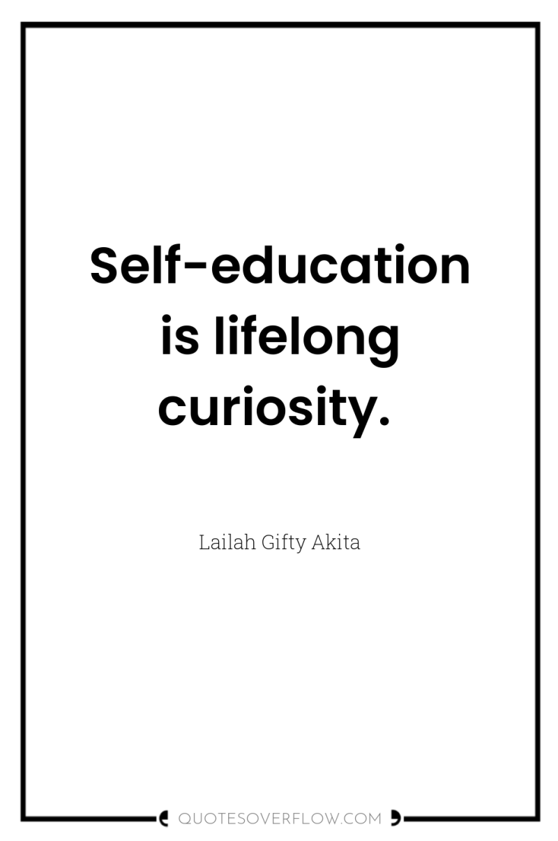 Self-education is lifelong curiosity. 