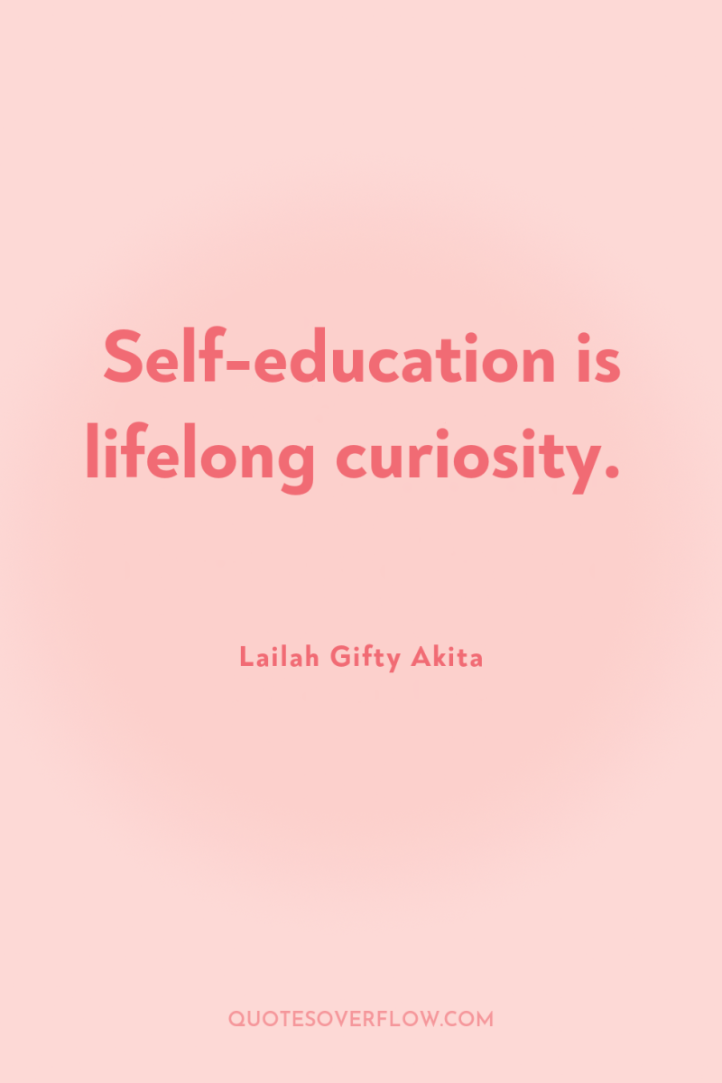 Self-education is lifelong curiosity. 