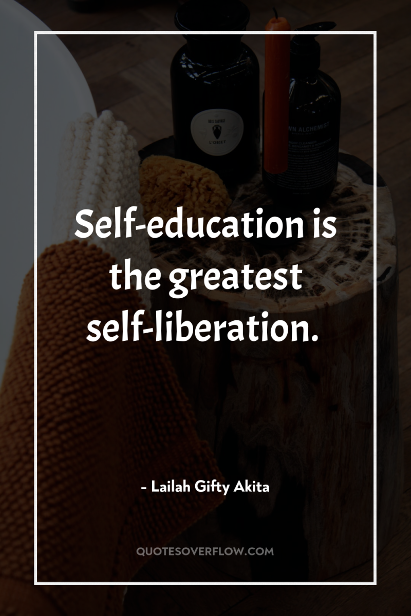 Self-education is the greatest self-liberation. 