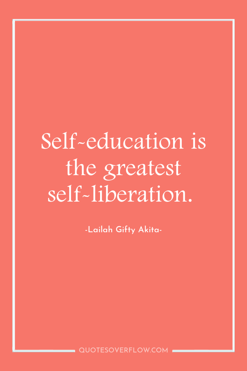 Self-education is the greatest self-liberation. 