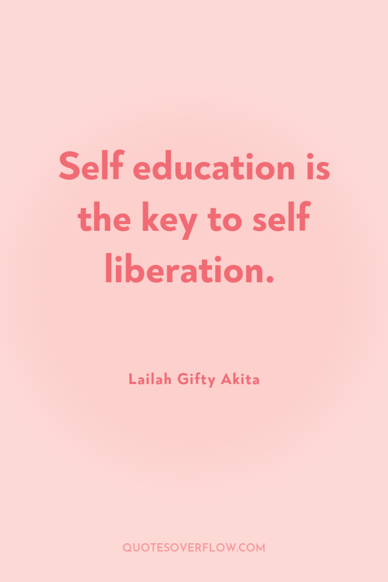 Self education is the key to self liberation. 
