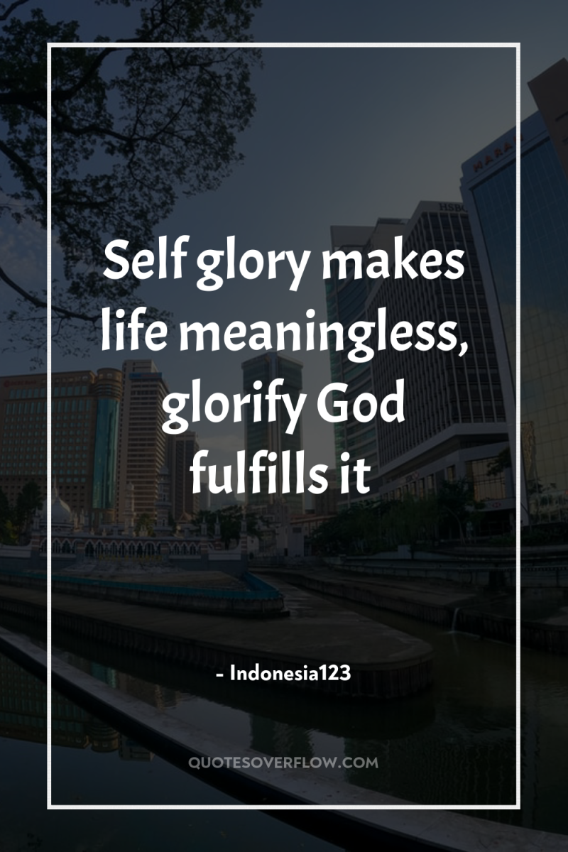 Self glory makes life meaningless, glorify God fulfills it 