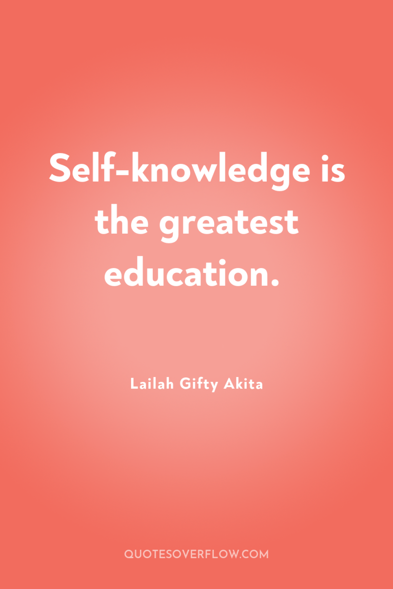 Self-knowledge is the greatest education. 