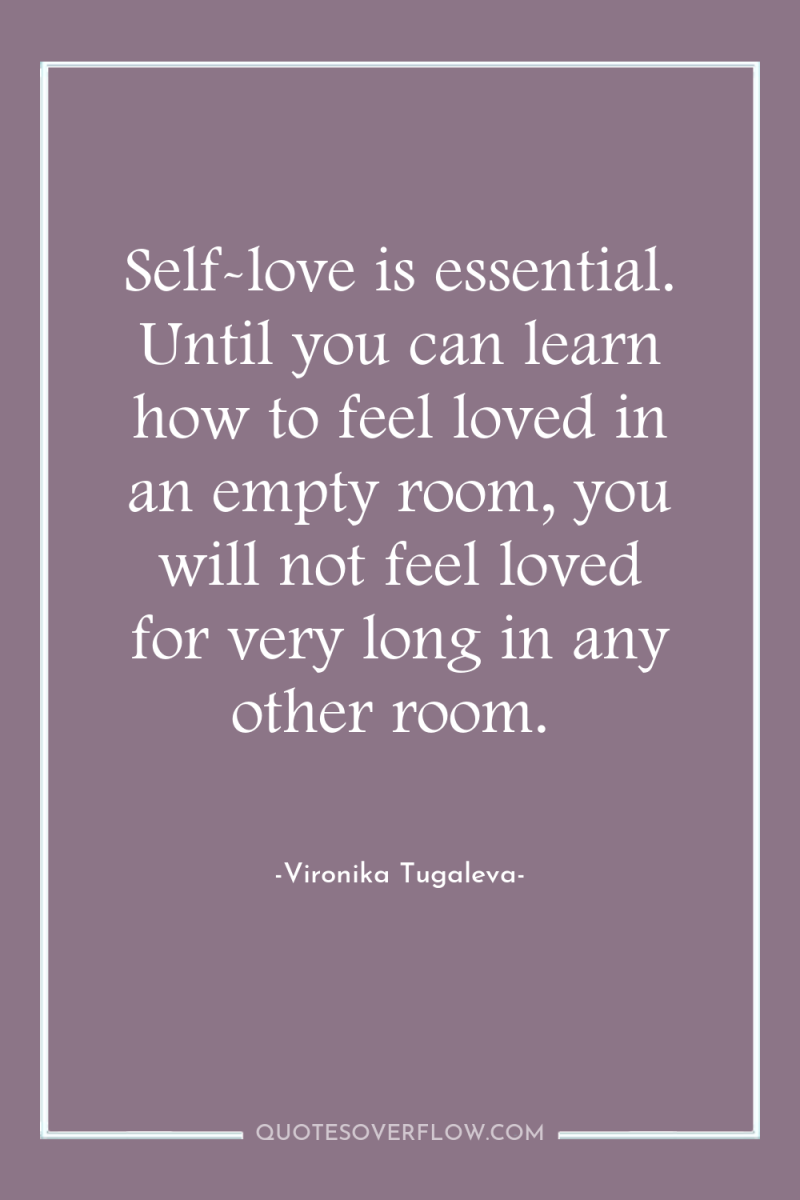 Self-love is essential. Until you can learn how to feel...