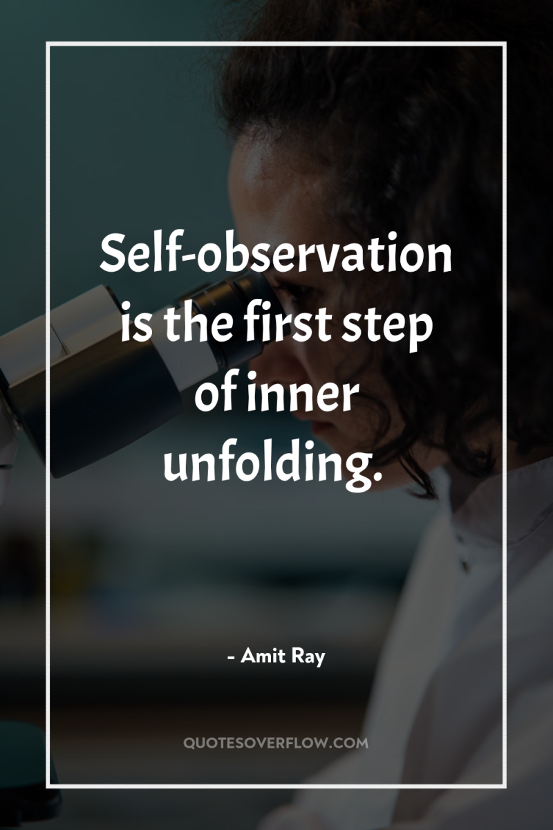 Self-observation is the first step of inner unfolding. 
