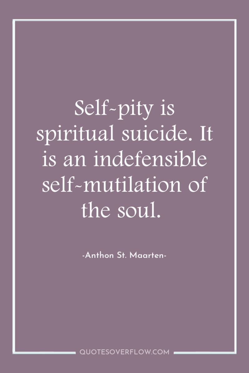Self-pity is spiritual suicide. It is an indefensible self-mutilation of...