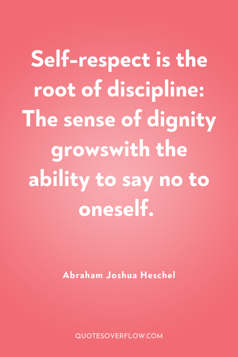 Self-respect is the root of discipline: The sense of dignity...