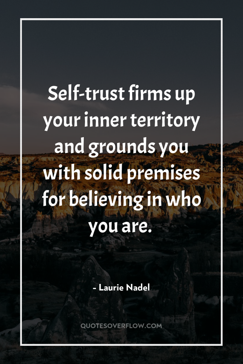 Self-trust firms up your inner territory and grounds you with...