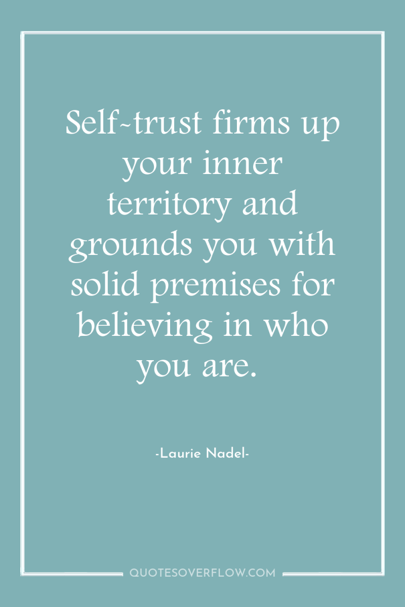 Self-trust firms up your inner territory and grounds you with...