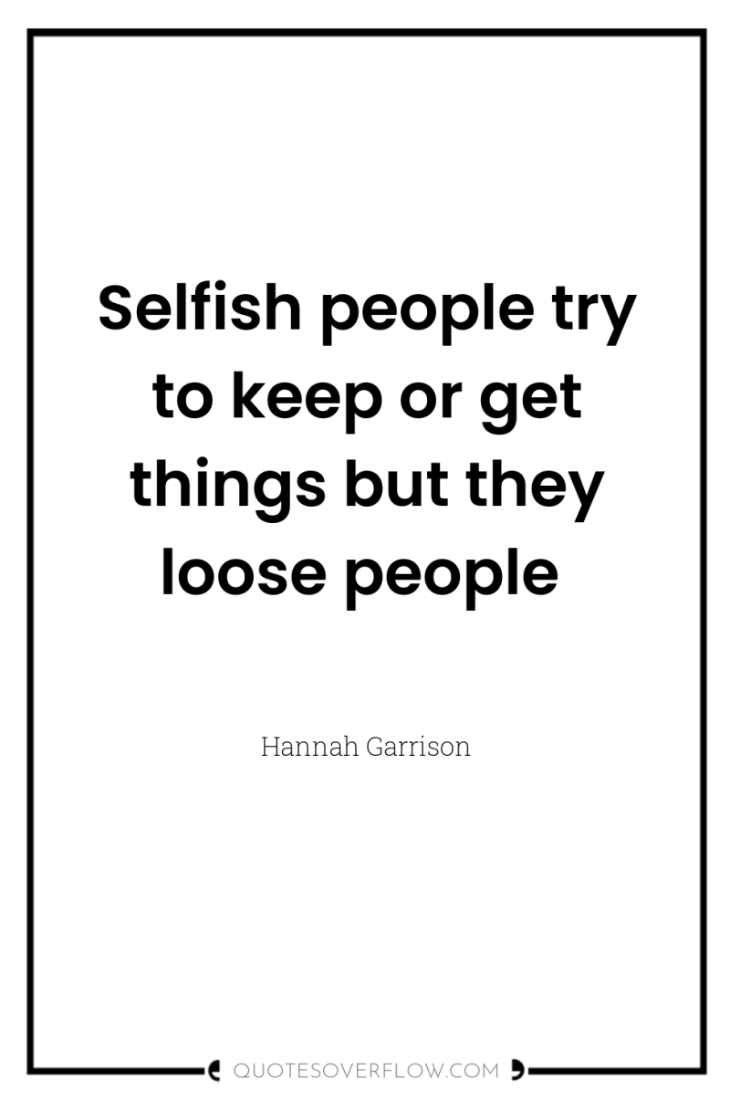 Selfish people try to keep or get things but they...