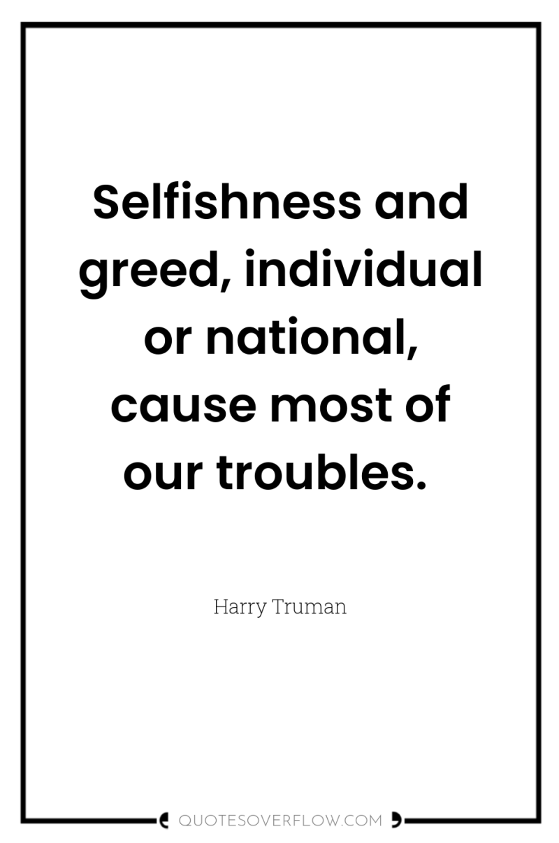 Selfishness and greed, individual or national, cause most of our...