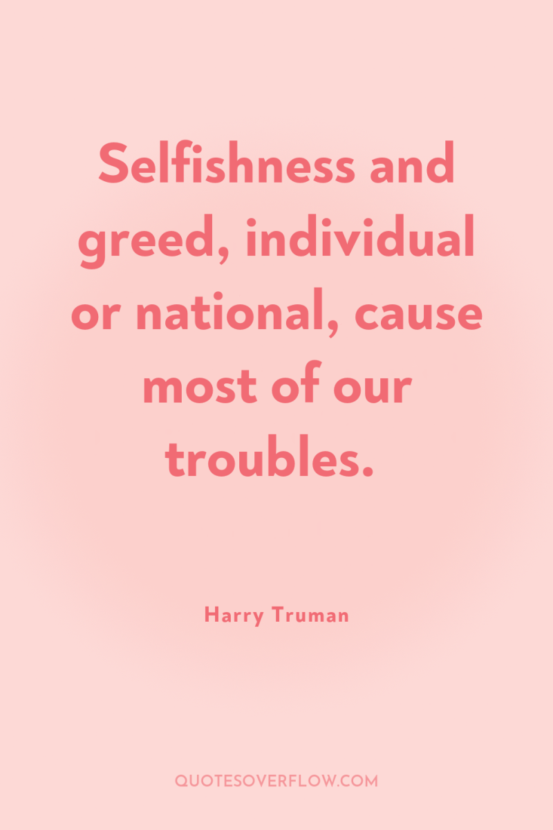 Selfishness and greed, individual or national, cause most of our...