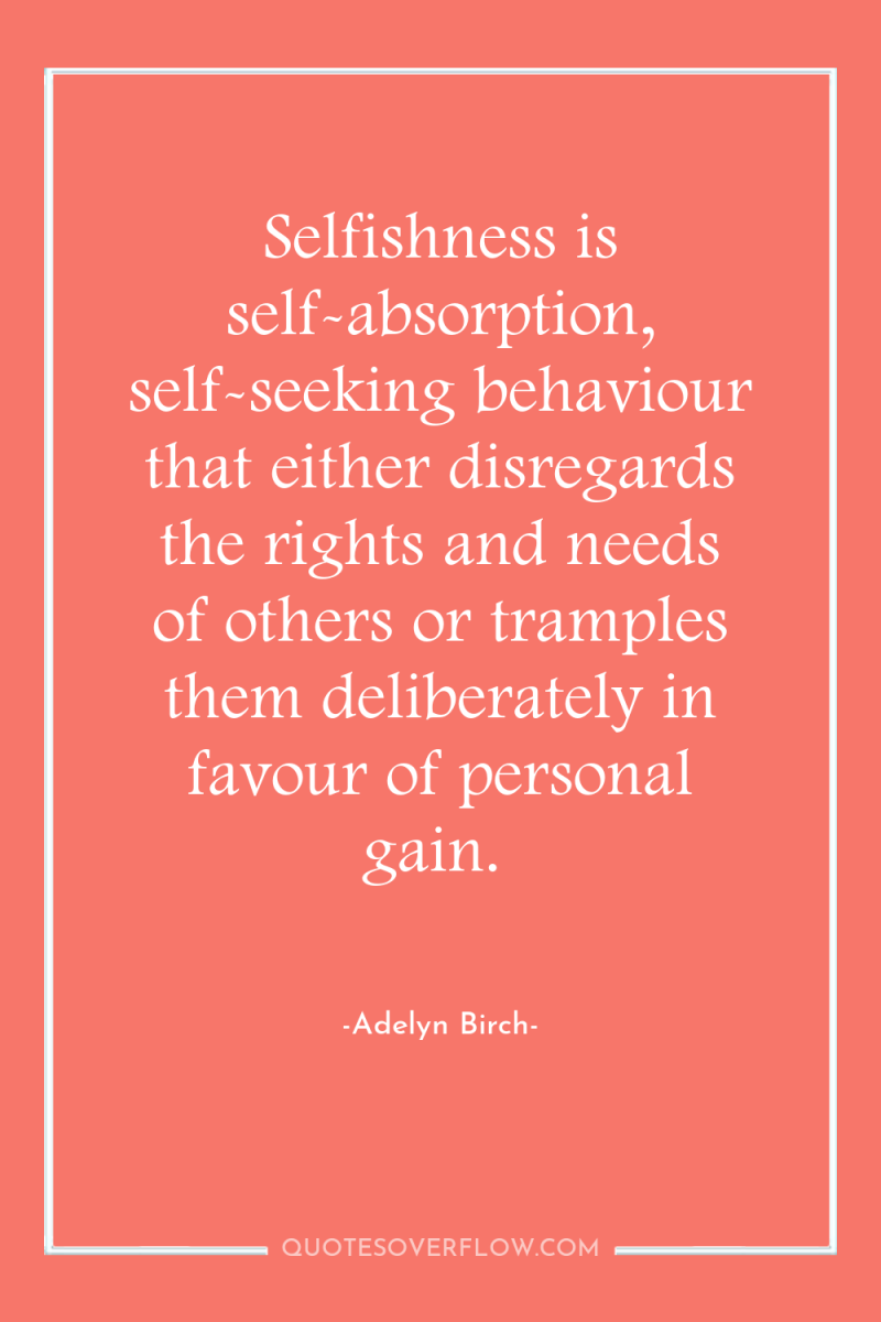 Selfishness is self-absorption, self-seeking behaviour that either disregards the rights...