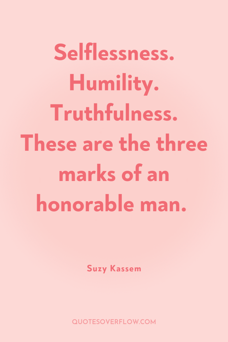 Selflessness. Humility. Truthfulness. These are the three marks of an...