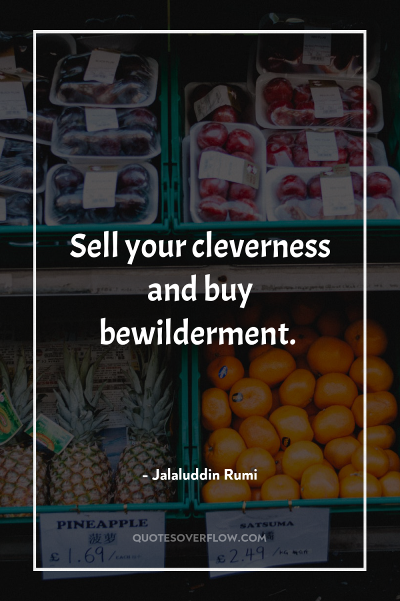 Sell your cleverness and buy bewilderment. 