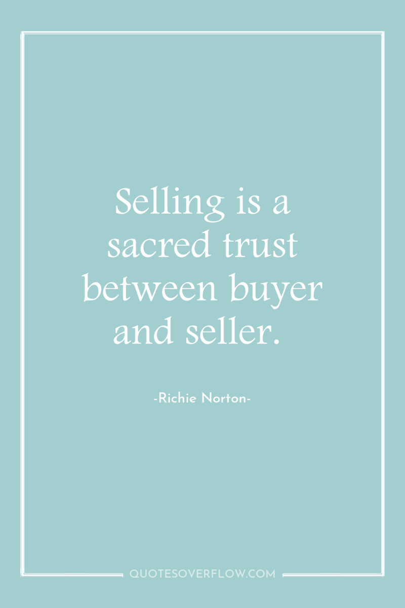 Selling is a sacred trust between buyer and seller. 