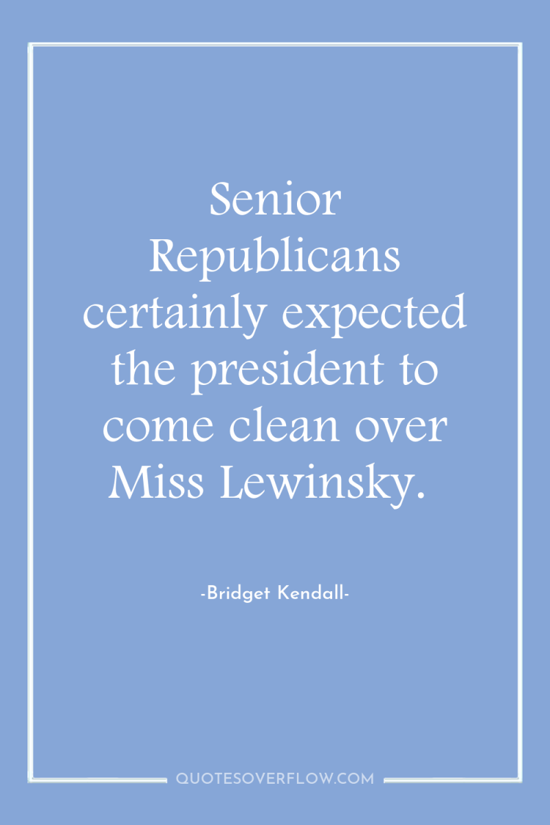Senior Republicans certainly expected the president to come clean over...
