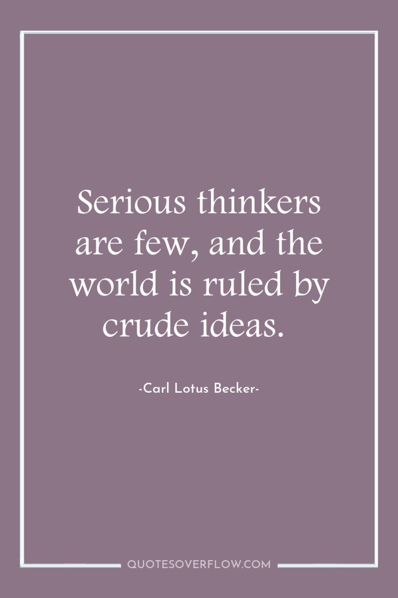 Serious thinkers are few, and the world is ruled by...