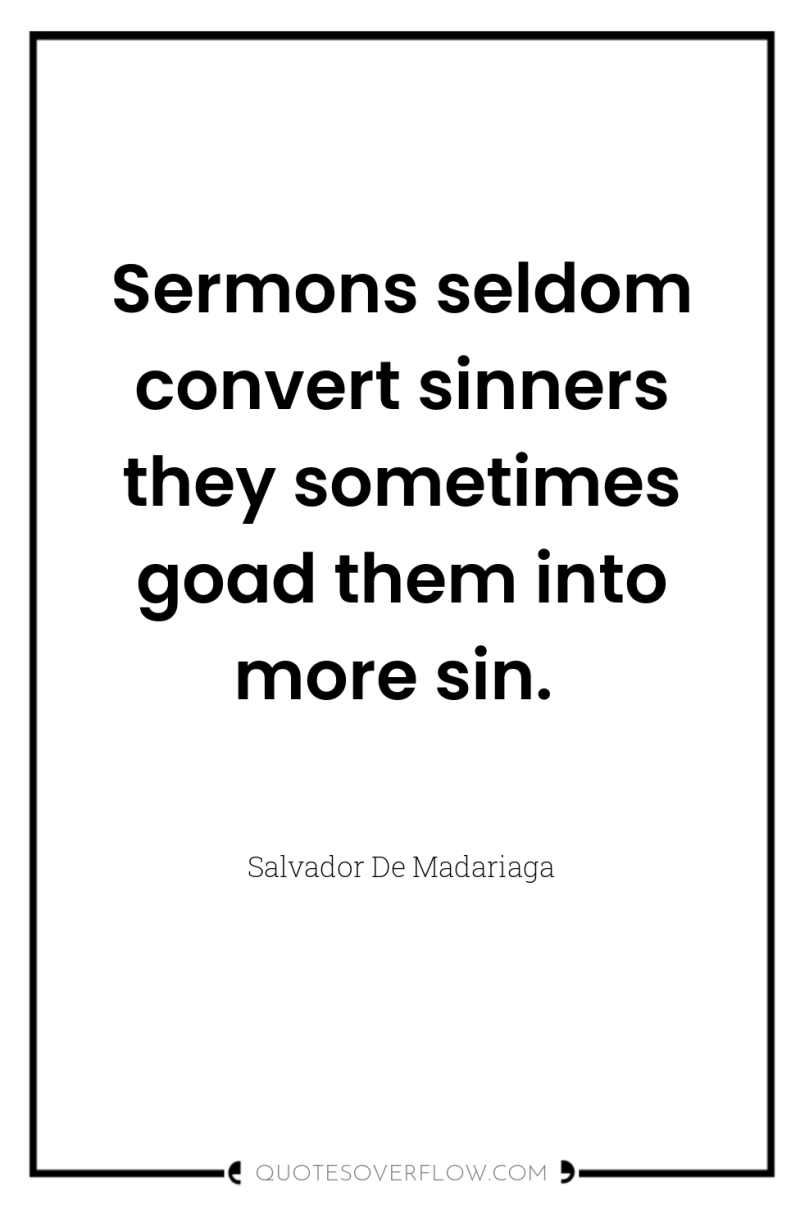 Sermons seldom convert sinners they sometimes goad them into more...
