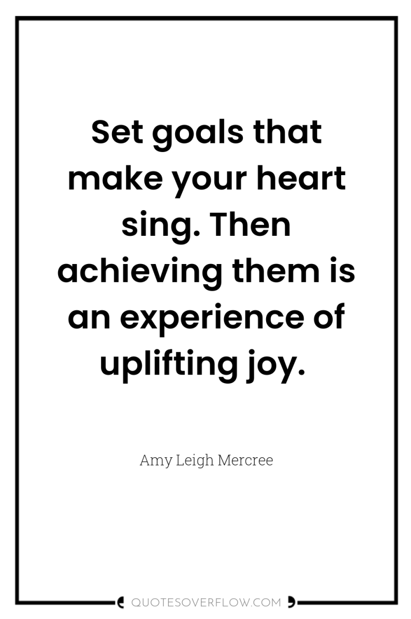Set goals that make your heart sing. Then achieving them...