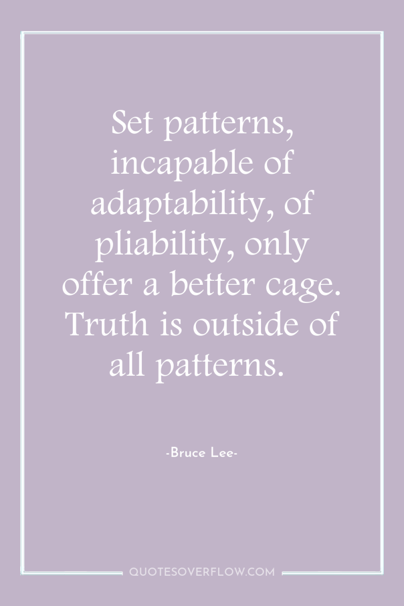 Set patterns, incapable of adaptability, of pliability, only offer a...