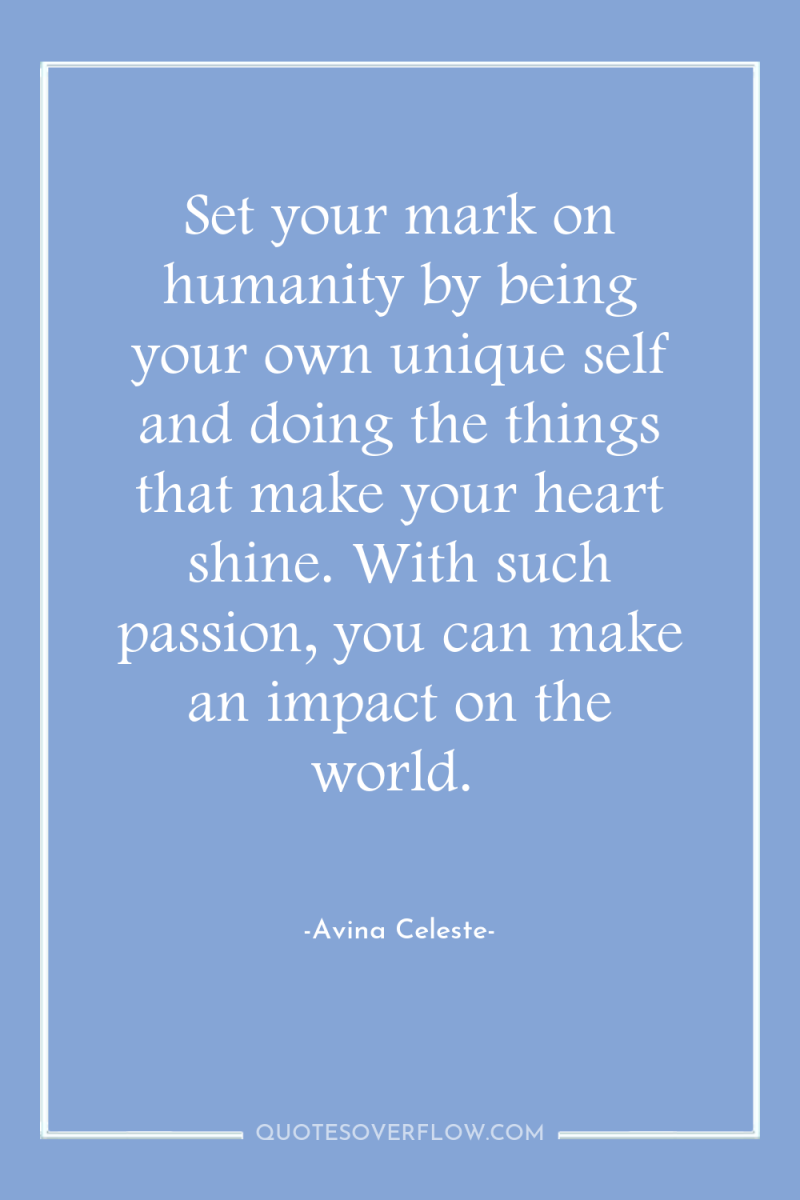 Set your mark on humanity by being your own unique...