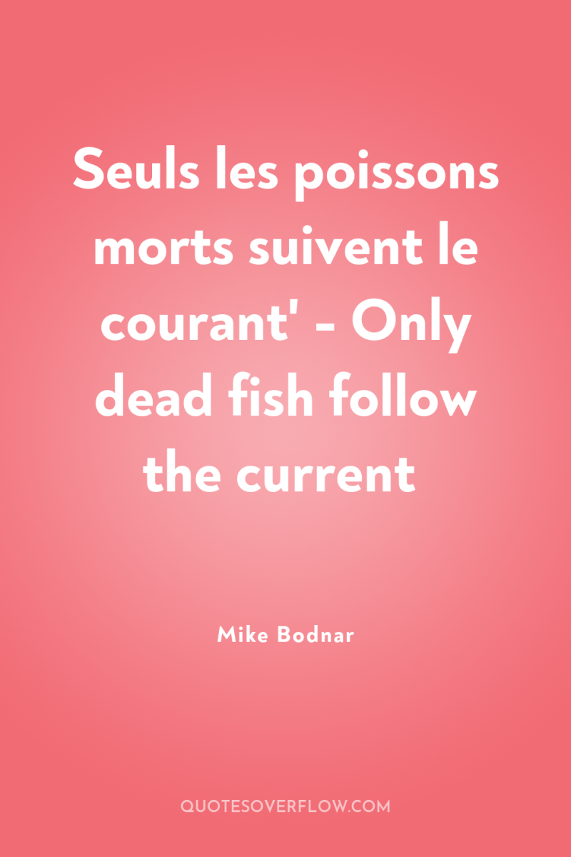 Seuls les poissons morts suivent le courant' - Only dead...