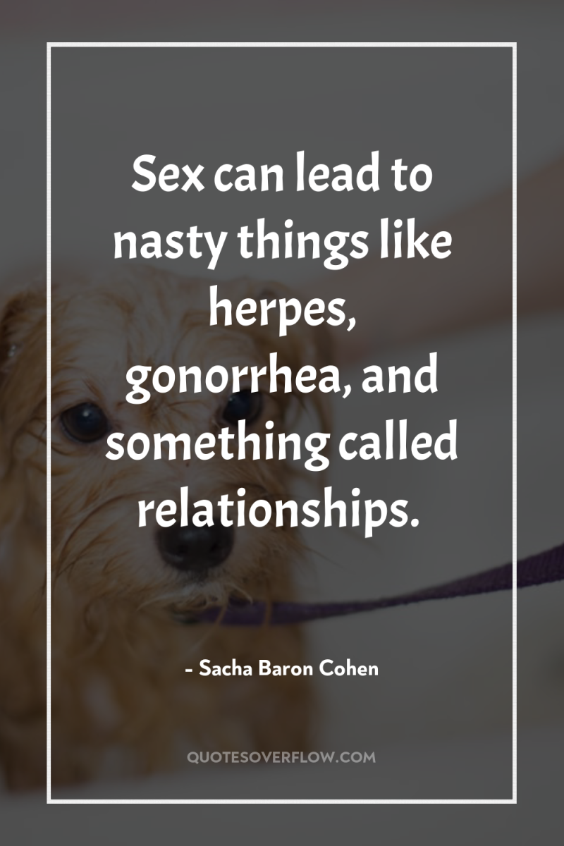 Sex can lead to nasty things like herpes, gonorrhea, and...