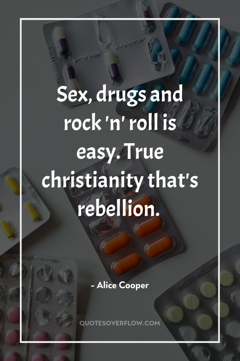 Sex, drugs and rock 'n' roll is easy. True christianity…that's...